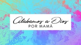 Alabamos a Dios por MamÃ¡